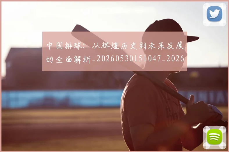 中国排球：从辉煌历史到未来发展的全面解析_20260530151047_20260704163758