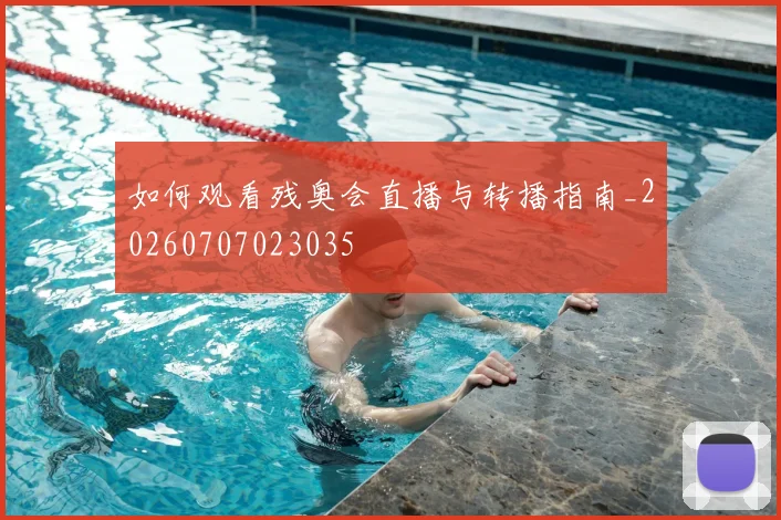 如何观看残奥会直播与转播指南_20260707023035