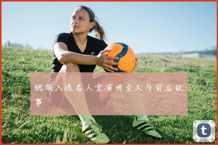 姚明入选名人堂演讲全文与背后故事