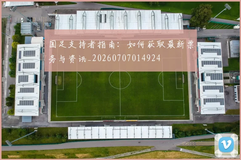 国足支持者指南:如何获取最新票务与资讯_20260707014924