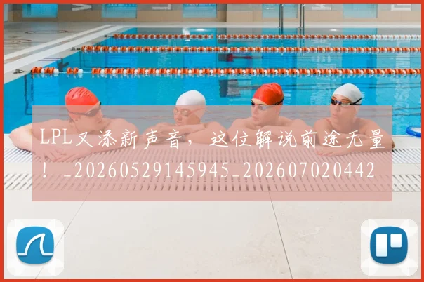 LPL又添新声音，这位解说前途无量！_20260529145945_20260702044209
