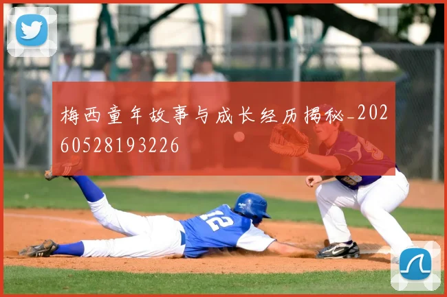梅西童年故事与成长经历揭秘_20260528193226