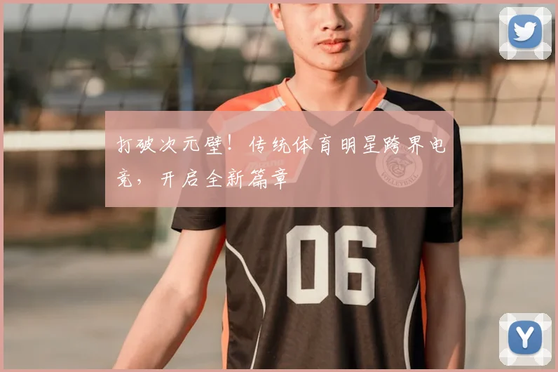 打破次元壁！传统体育明星跨界电竞，开启全新篇章
