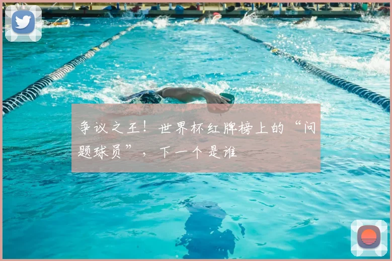 争议之王!世界杯红牌榜上的“问题球员”,下一个是谁
