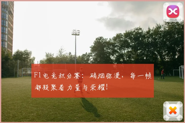 F1电竞积分赛：硝烟弥漫，每一帧都凝聚着力量与荣耀！
