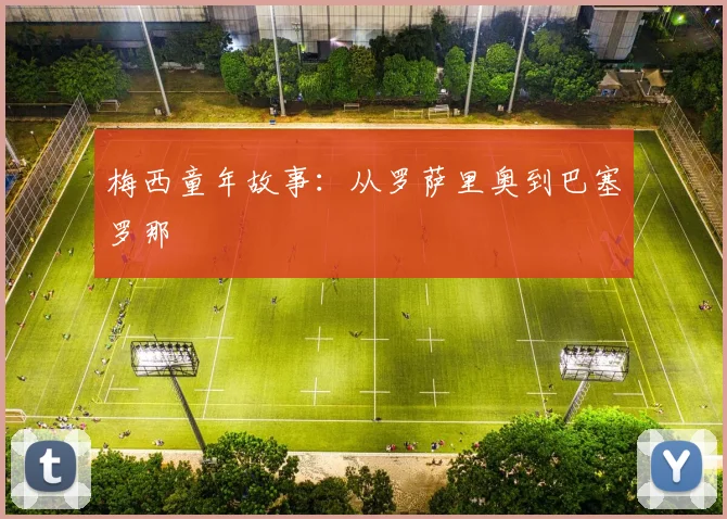 梅西童年故事:从罗萨里奥到巴塞罗那
