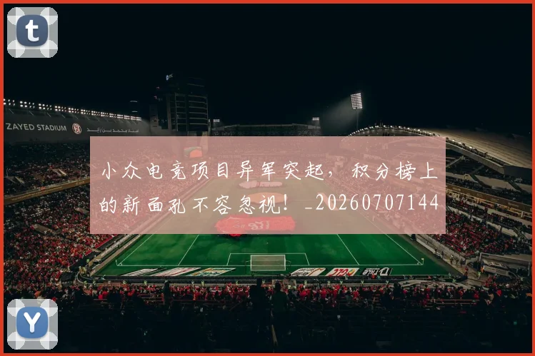 小众电竞项目异军突起,积分榜上的新面孔不容忽视!_20260707144931