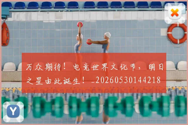 万众期待！电竞世界文化节，明日之星由此诞生！_20260530144218