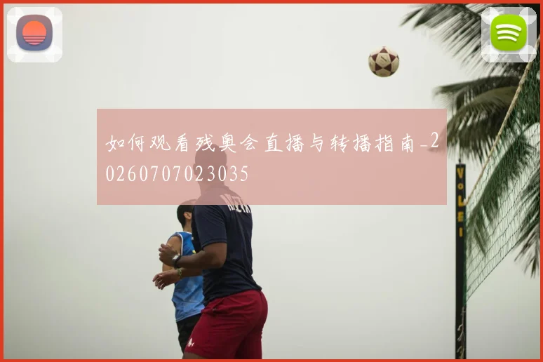 如何观看残奥会直播与转播指南_20260707023035