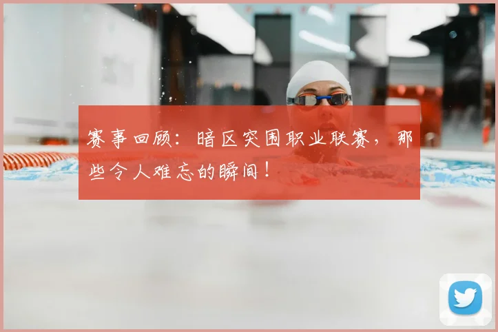 赛事回顾：暗区突围职业联赛，那些令人难忘的瞬间！