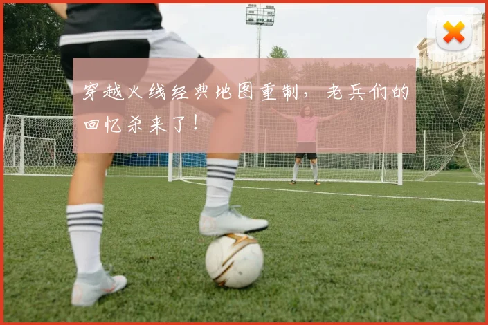 穿越火线经典地图重制，老兵们的回忆杀来了！