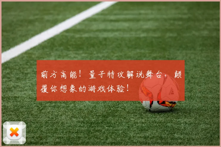 前方高能!量子特攻解说舞台,颠覆你想象的游戏体验!