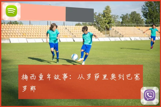 梅西童年故事：从罗萨里奥到巴塞罗那