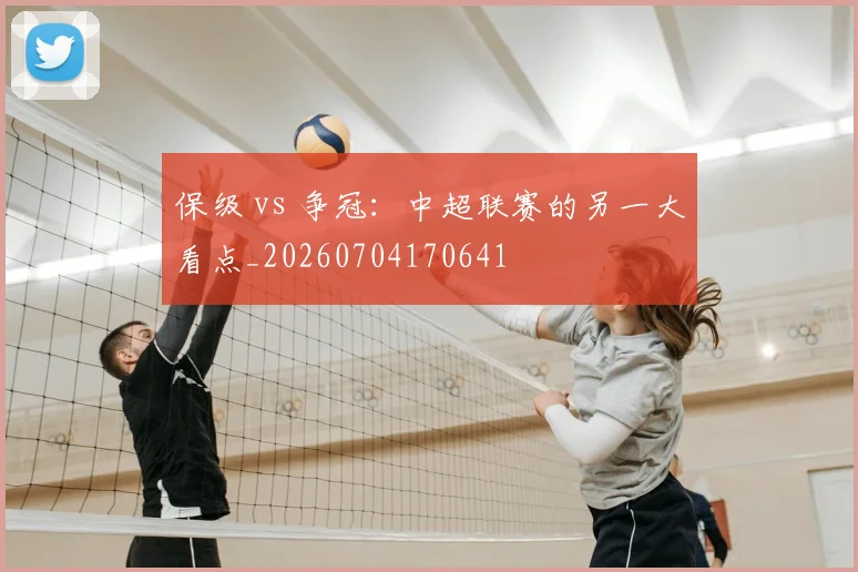 保级 vs 争冠：中超联赛的另一大看点_20260704170641