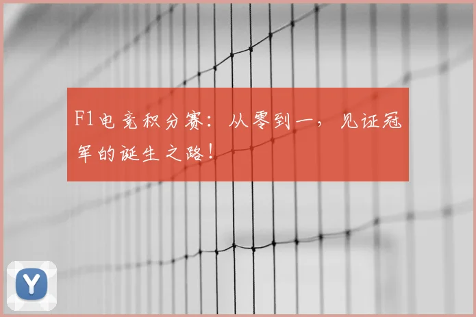 F1电竞积分赛：从零到一，见证冠军的诞生之路！