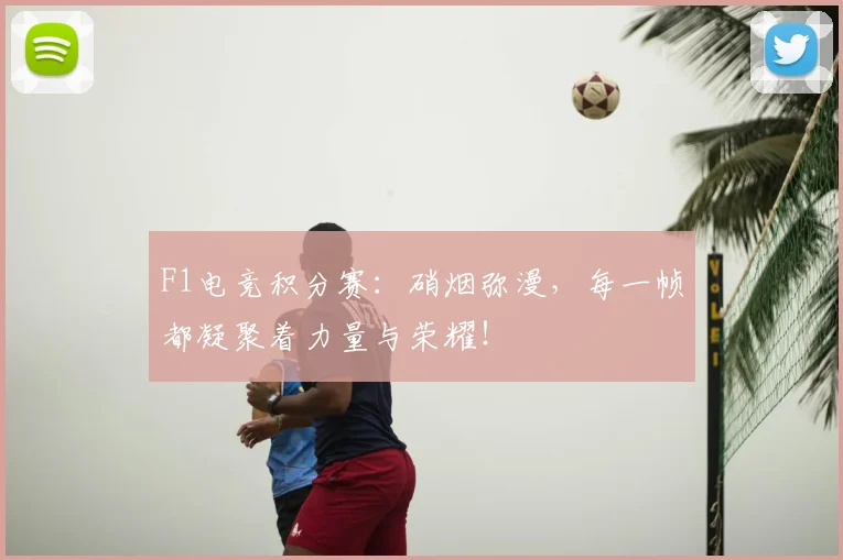 F1电竞积分赛：硝烟弥漫，每一帧都凝聚着力量与荣耀！
