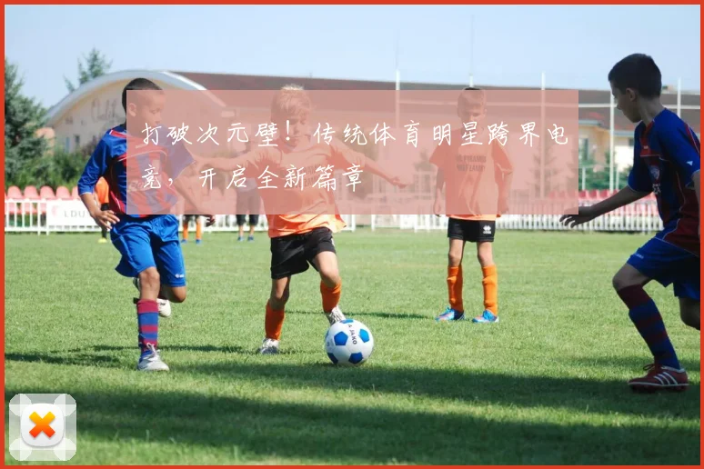 打破次元壁!传统体育明星跨界电竞,开启全新篇章