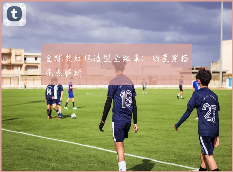 金球奖红毯造型全纪录：明星穿搭亮点解析